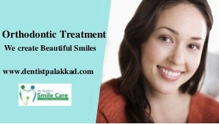 www.dentistpalakkad.com
Orthodontic Treatment
We create Beautiful Smiles
 