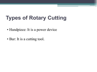 Types of Rotary Cutting
• Handpiece: It is a power device
• Bur: It is a cutting tool.
 