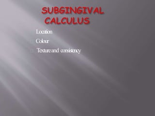 Location
Colour
Textureand consistency
 