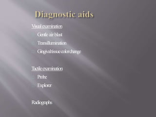 Visualexamination
Gentleairblast
Transillumination
Gingivaltissuecolorchange
Tactileexamination
Probe
Explorer
Radiographs
 