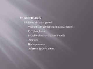 2nd GENERATION
Inhibition of crystal growth
VitaminC (By crystal poisoning mechanism )
Pyrophosphatase
Pyrophosphatase + Sodium fluoride
Zincsalts
Biphosphonates
Polymers & CoPolymers
 