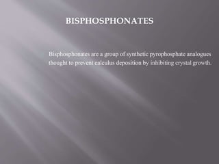 Bisphosphonates are a group of synthetic pyrophosphate analogues
thought to prevent calculus deposition by inhibiting crystal growth.
BISPHOSPHONATES
 