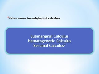 *Othernames forsubgingival calculus-
 
