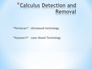 *Perioscan™ Ultrasound technology
*Keylaser3™ Laser Based Technology
 