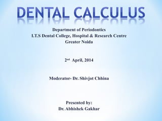 Department of Periodontics
I.T.S Dental College, Hospital & Research Centre
Greater Noida
2nd
April, 2014
Moderator- Dr. Shivjot Chhina
Presented by:
Dr. Abhishek Gakhar
 