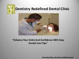 Dentistry Redefined Dental Clinic
Developed by, dentistryredefined.com
“Enhance Your Smile And Confidence With Easy
Dental Care Tips”
 