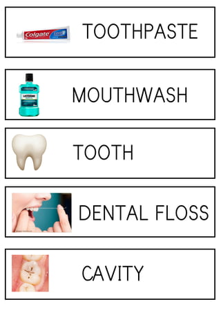 TOOTHPASTE
CAVITY
DENTALFLOSS
TOOTH
MOUTHWASH
 