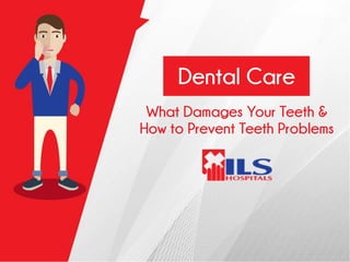 What Damages Your Teeth &
How to Prevent Teeth Problems
Dental Care
 