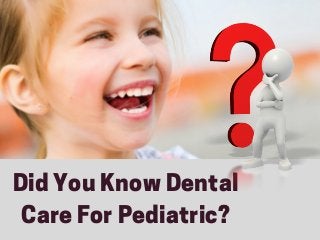 Did You Know Dental
Care For Pediatric?
 