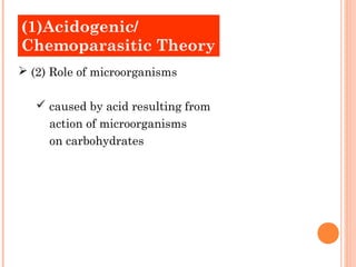 (1)Acidogenic/ 
Chemoparasitic Theory 
 (2) Role of microorganisms 
 caused by acid resulting from 
action of microorganisms 
on carbohydrates 
 