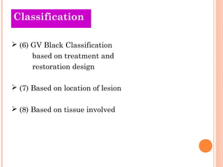 COllads Tsihfiecoartiieosn 
 (6) GV Black Classification 
based on treatment and 
restoration design 
 (7) Based on location of lesion 
 (8) Based on tissue involved 
 