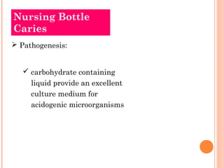 Nursing Bottle 
Caries 
 Pathogenesis: 
 carbohydrate containing 
liquid provide an excellent 
culture medium for 
acidogenic microorganisms 
 
