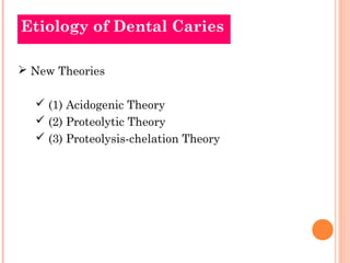 Etiology of Dental Caries

 New Theories

   (1) Acidogenic Theory
   (2) Proteolytic Theory
   (3) Proteolysis-chelation Theory
 