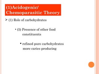 (1)Acidogenic/
Chemoparasitic Theory
 (1) Role of carbohydrates

      • (5) Presence of other food
           constituents

          refined pure carbohydrates
           more caries producing
 