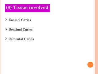 (8) Tissue involved
Old Theories

 Enamel Caries

 Dentinal Caries

 Cemental Caries
 