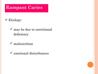 Rampant Caries

 Etiology:

    may be due to nutritional
     deficiency

    malnutrition

    emotional disturbances
 