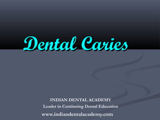Dental Caries

     INDIAN DENTAL ACADEMY
  Leader in Continuing Dental Education
  www.indiandentalacademy.com
 