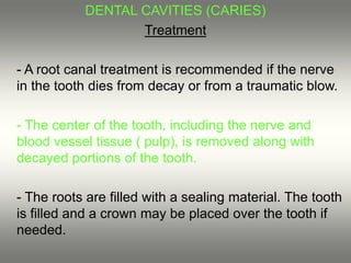 DENTAL CAVITIES (CARIES)
Treatment
- A root canal treatment is recommended if the nerve
in the tooth dies from decay or fr...