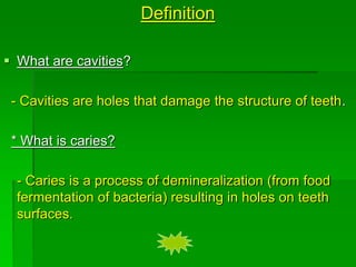 Definition
 What are cavities?
- Cavities are holes that damage the structure of teeth.
* What is caries?
- Caries is a p...