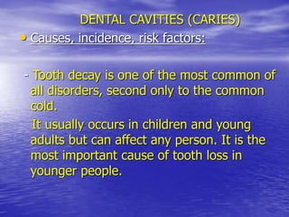 DENTAL CAVITIES (CARIES)
• Causes, incidence, risk factors:
- Tooth decay is one of the most common of
all disorders, seco...