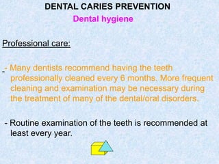 DENTAL CARIES PREVENTION
Dental hygiene
Professional care:
- Many dentists recommend having the teeth
professionally clean...