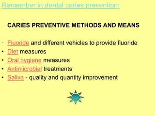 Remember in dental caries prevention:
CARIES PREVENTIVE METHODS AND MEANS
• Fluoride and different vehicles to provide flu...