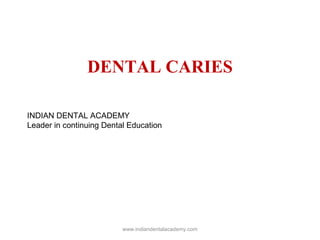 DENTAL CARIES
INDIAN DENTAL ACADEMY
Leader in continuing Dental Education
www.indiandentalacademy.com
 