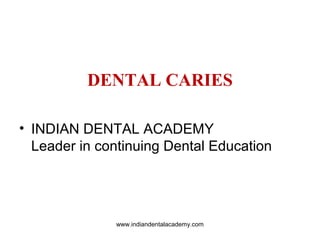 DENTAL CARIES
• INDIAN DENTAL ACADEMY
Leader in continuing Dental Education
www.indiandentalacademy.com
 