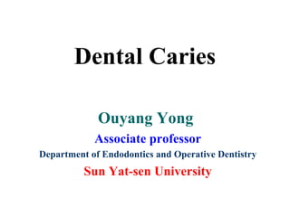 Dental Caries

             Ouyang Yong
            Associate professor
Department of Endodontics and Operative Dentistry
          Sun Yat-sen University
 