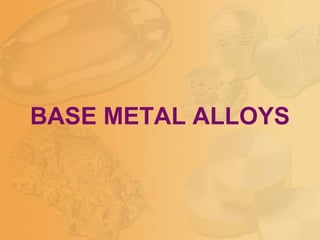 BASE METAL ALLOYS
 