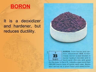 BORON
It is a deoxidizer
and hardener, but
reduces ductility.
 
