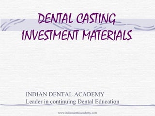DENTAL CASTING
INVESTMENT MATERIALS
INDIAN DENTAL ACADEMY
Leader in continuing Dental Education
www.indiandentalacademy.com
 