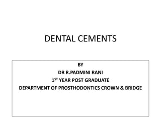 DENTAL CEMENTS
BY
DR R.PADMINI RANI
1ST YEAR POST GRADUATE
DEPARTMENT OF PROSTHODONTICS CROWN & BRIDGE
 