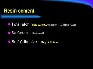 Total etch  Rely X ARC , Variolink II ,Calibra ,C&B Self-etch  Panavia F Self-Adhesive   Rely X Unicem Resin cement  
