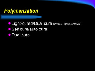 Polymerization Light-cured/Dual cure  (2 vials - Base,Catalyst) Self cure/auto cure Dual cure 