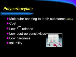 Polycarboxylate Molecular bonding to tooth substance  (2MPa) Cost Low F ¯  release Low post-op sensitivities Low hardness solubility 