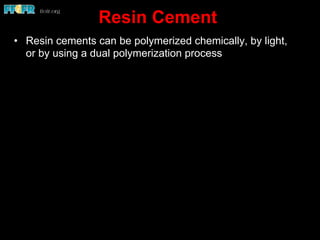 Resin Cement
•  Resin cements can be polymerized chemically, by light,
or by using a dual polymerization process
 