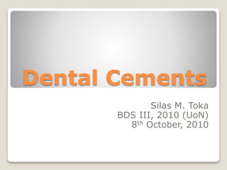 Dental Cements
Silas M. Toka
BDS III, 2010 (UoN)
8th October, 2010
 