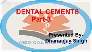 DENTAL CEMENTS
Part-3
Presented By-
Dhananjay Singh
 