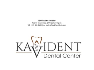 Dental Center Kavident
Ricardo Vacarini 7a, 1404 Sofia, Bulgaria
Tel: +359 885 850405; e-mail: office@kavident.com
 