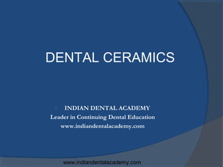 DENTAL CERAMICS


   INDIAN DENTAL ACADEMY
Leader in Continuing Dental Education
   www.indiandentalacademy.com




     www.indiandentalacademy.com
 