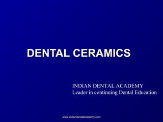 DENTAL CERAMICSDENTAL CERAMICS
www.indiandentalacademy.comwww.indiandentalacademy.com
INDIAN DENTAL ACADEMY
Leader in continuing Dental Education
 