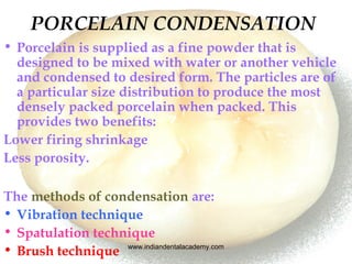 PORCELAIN CONDENSATION
• Porcelain is supplied as a fine powder that is
designed to be mixed with water or another vehicle...