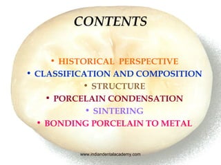 CONTENTS
• HISTORICAL PERSPECTIVE
• CLASSIFICATION AND COMPOSITION
• STRUCTURE
• PORCELAIN CONDENSATION
• SINTERING
• BOND...