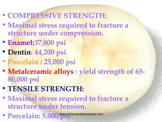 • COMPRESSIVE STRENGTH:
• Maximal stress required to fracture a
structure under compression.
• Enamel:37,800 psi
• Dentin:...