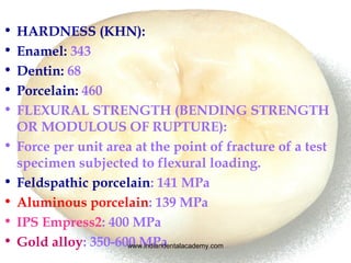 • HARDNESS (KHN):
• Enamel: 343
• Dentin: 68
• Porcelain: 460
• FLEXURAL STRENGTH (BENDING STRENGTH
OR MODULOUS OF RUPTURE...