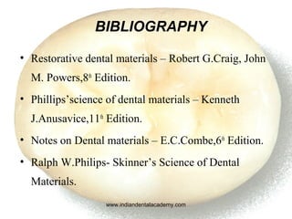 BIBLIOGRAPHY
• Restorative dental materials – Robert G.Craig, John
M. Powers,8th
Edition.
• Phillips’science of dental mat...
