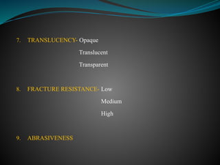 7. TRANSLUCENCY- Opaque
Translucent
Transparent
8. FRACTURE RESISTANCE- Low
Medium
High
9. ABRASIVENESS
 