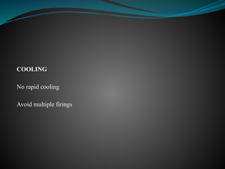 COOLING
No rapid cooling
Avoid multiple firings
 