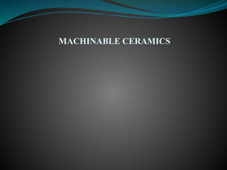 MACHINABLE CERAMICS
 